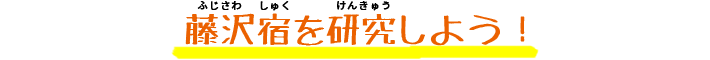 藤沢宿を研究しよう！